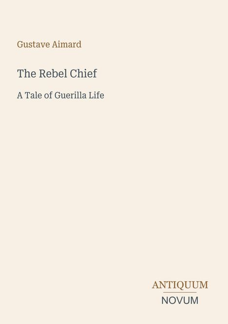 Buchtitel: "The Rebel Chief: A Tale of Guerilla Life" von Gustave Aimard. Unten steht "ANTIQUM NOVUM". Beige Hintergrund.
