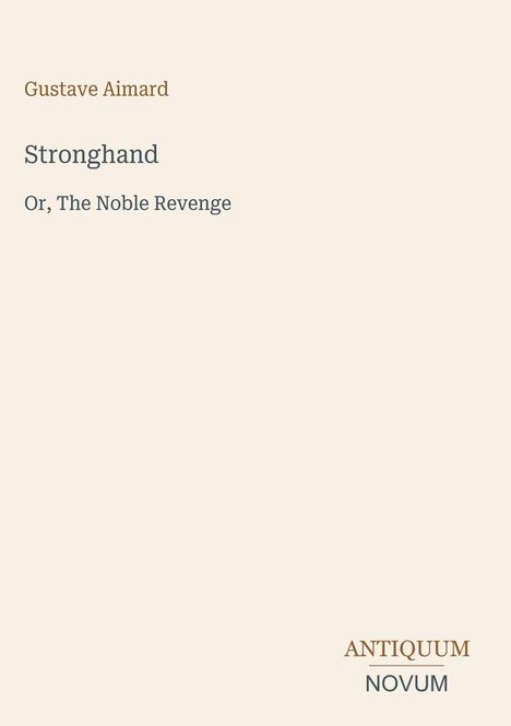 „Stronghand: Or, The Noble Revenge“ von Gustave Aimard. Unten rechts steht „ANTIQUM NOVUM“. Beigefarbener Hintergrund.
