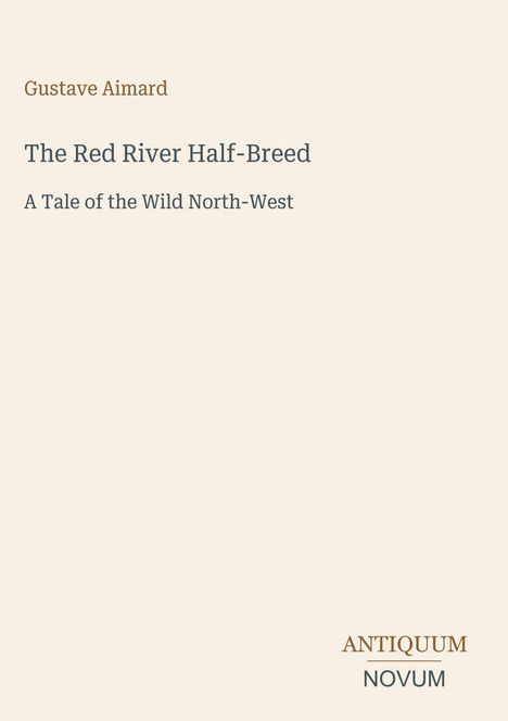 Gustave Aimard: The Red River Half-Breed. A Tale of the Wild North-West. Unten rechts: ANTIQUUM NOVUM. Beigefarbener Hintergrund.