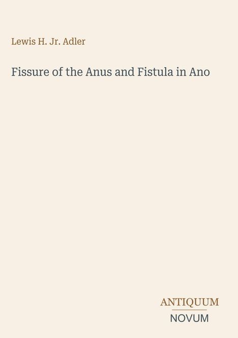 Oben: "Lewis H. Jr. Adler". Mitte: "Fissure of the Anus and Fistula in Ano". Unten: "ANTIQUM NOVUM". Beigefarbener Hintergrund.