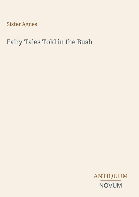 Text: Oben "Sister Agnes", darunter "Fairy Tales Told in the Bush". Unten rechts "ANTIQUM NOVUM". Beige Hintergrund.