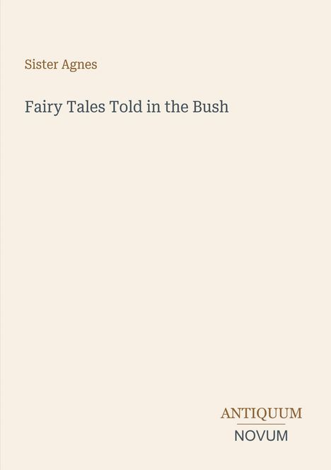 Titel: Fairy Tales Told in the Bush. Autor: Sister Agnes. Unten: Logo "Antiquum Novum". Hintergrund: helles Beige.