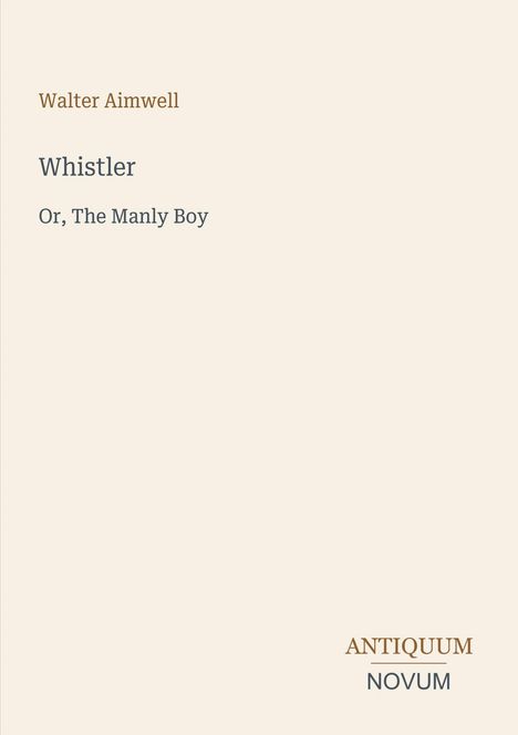 Es steht: "Walter Aimwell. Whistler Or, The Manly Boy. ANTIQUUM NOVUM." In minimalistischer Gestaltung.
