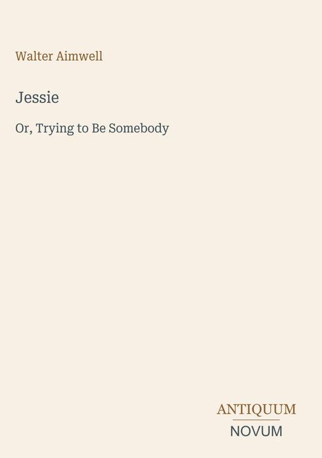 Titel: "Jessie". Untertitel: "Or, Trying to Be Somebody". Autor: Walter Aimwell. Logo unten: "ANTIQUM NOVUM".