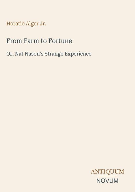 Titel: "From Farm to Fortune", Untertitel: "Or, Nat Nason's Strange Experience", Autor: Horatio Alger Jr., Verlagsname unten.