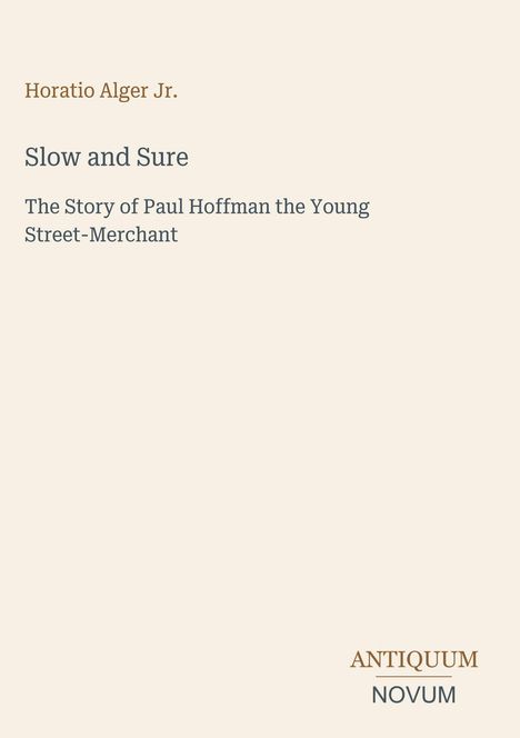 "Oberer Text: Horatio Alger Jr. Titel: Slow and Sure. Untertitel: The Story of Paul Hoffman the Young Street-Merchant."