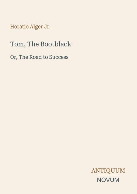"Horatio Alger Jr., Tom, The Bootblack, Or, The Road to Success." Unten rechts: "ANTIQUM NOVUM". Beige Hintergrund.