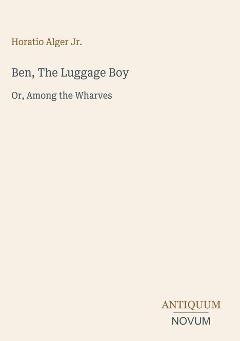 "Horatio Alger Jr., Ben, The Luggage Boy, Or, Among the Wharves. Unten rechts steht 'Antiquum Novum'."