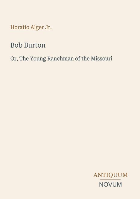"Bob Burton, Or, The Young Ranchman of the Missouri" von Horatio Alger Jr. Unten rechts steht "ANTIQUM NOVUM". Beige Hintergrund.