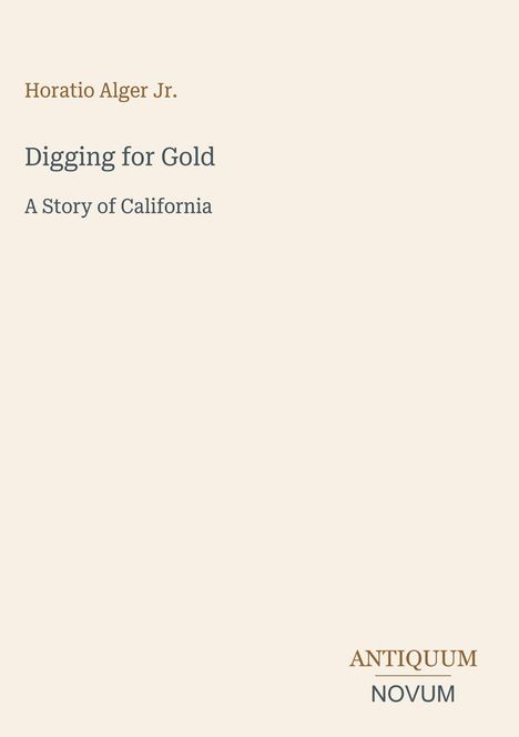 Buchtitel: "Digging for Gold: A Story of California" von Horatio Alger Jr. Verlagslogo: ANTIQUUM NOVUM.