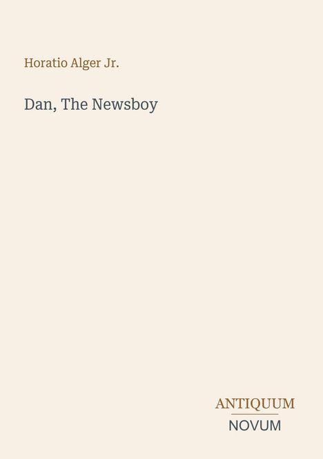 Titel: Dan, The Newsboy. Autor: Horatio Alger Jr. Unten rechts steht "ANTIQUEUM NOVUM". Heller Hintergrund.