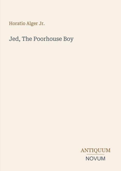 Oben: "Horatio Alger Jr." Titel: "Jed, The Poorhouse Boy". Unten rechts: "ANTIQUM NOVUM". Beige Hintergrund.