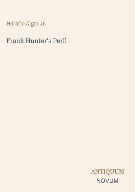 Titel: "Frank Hunter's Peril", Autor: Horatio Alger Jr. Unten rechts: "ANTIQUM NOVUM". Beige Hintergrund.