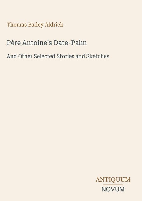 Titel: "Père Antoine's Date-Palm", Autor: Thomas Bailey Aldrich, Verlag: Antiquum Novum. Beiges Design, minimalistischer Stil.