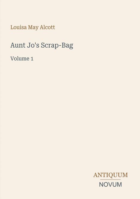 Titel: "Aunt Jo's Scrap-Bag, Volume 1" von Louisa May Alcott. Unten rechts "ANTIQUM NOVUM". Hintergrund: hellbeige.
