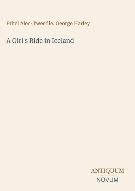 Titel: "A Girl's Ride in Iceland" von Ethel Alec-Tweedie, George Harley. Unten steht das Logo "ANTIQUM NOVUM".