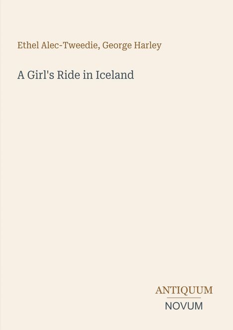 Covertext: "Ethel Alec-Tweedie, George Harley" und "A Girl's Ride in Iceland". Unten rechts steht "ANTIQUM NOVUM".