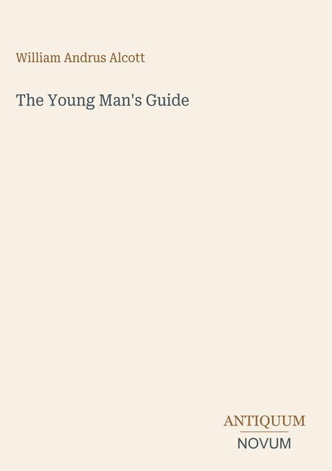 Oben steht "William Andrus Alcott", darunter "The Young Man's Guide". Unten rechts "ANTIQUM NOVUM".