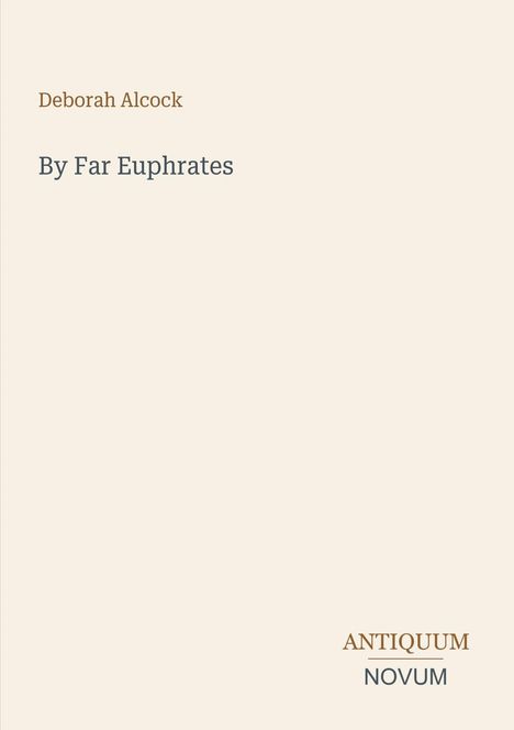 Text: "Deborah Alcock", "By Far Euphrates", "ANTIQUM NOVUM". Beige Hintergrund, minimalistischer Stil.