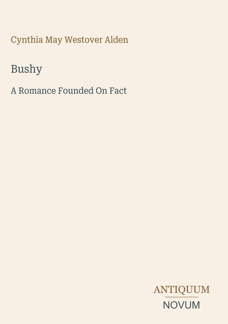 "Cynthia May Westover Alden, Bushy: A Romance Founded On Fact", unten rechts das Logo "ANTIQUM NOVUM". Heller Hintergrund.