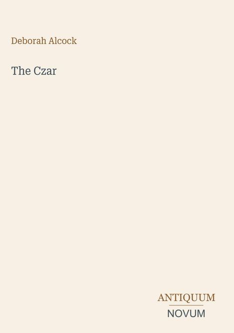 "Deborah Alcock", "The Czar", "ANTIQUM", "NOVUM". Schlichte, minimalistische Gestaltung mit hellem Hintergrund.