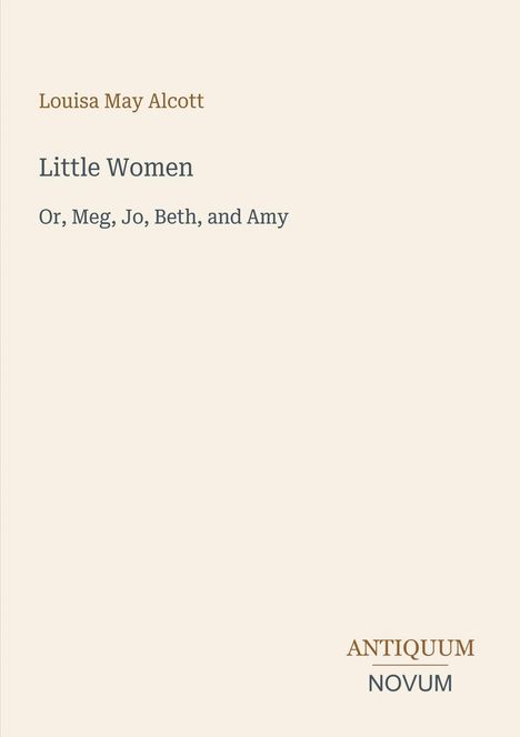 Titel: "Little Women" von Louisa May Alcott, Untertitel: "Or, Meg, Jo, Beth, and Amy". Logo: ANTIQUUM NOVUM. Beige Hintergrund.