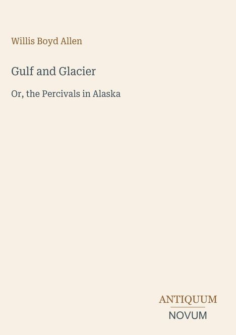 „Willis Boyd Allen, Gulf and Glacier, Or, the Percivals in Alaska." Unten steht „ANTIQUUM NOVUM.“ 