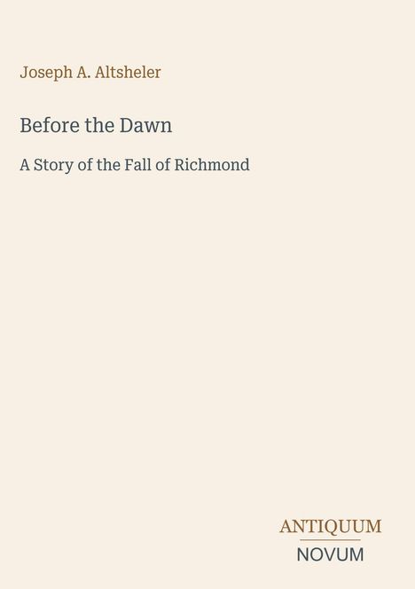Text: "Joseph A. Altsheler, Before the Dawn, A Story of the Fall of Richmond". Unten steht "ANTIQUM NOVUM". Cremefarbener Hintergrund.