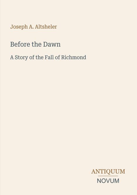 Text: "Joseph A. Altsheler", "Before the Dawn", "A Story of the Fall of Richmond", "ANTIQUM NOVUM". Beiges Cover.
