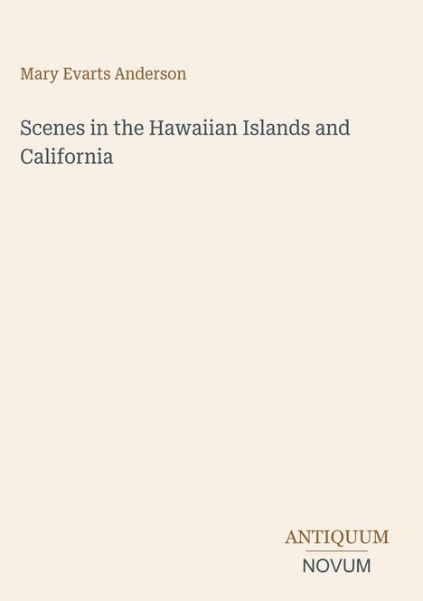 Titel: "Scenes in the Hawaiian Islands and California". Autor: Mary Evarts Anderson. Unten rechts: ANTIQUUM NOVUM.