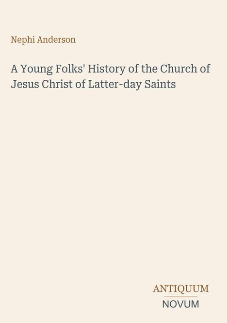 Titel: A Young Folks' History of the Church of Jesus Christ of Latter-day Saints. Autor: Nephi Anderson. Beige Hintergrund.