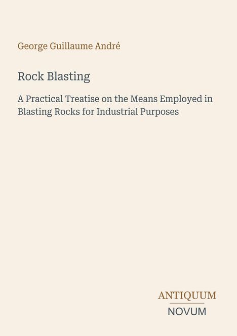 Text: "George Guillaume André, Rock Blasting: A Practical Treatise on the Means Employed in Blasting Rocks for Industrial Purposes" and "ANTIQUM NOVUM". Cover mit schlichtem Design auf hellem Hintergrund.