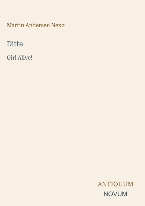 Martin Andersen Nexø. Ditte. Girl Alive! Logo unten rechts: Antiquum Novum. Hintergrund beige.