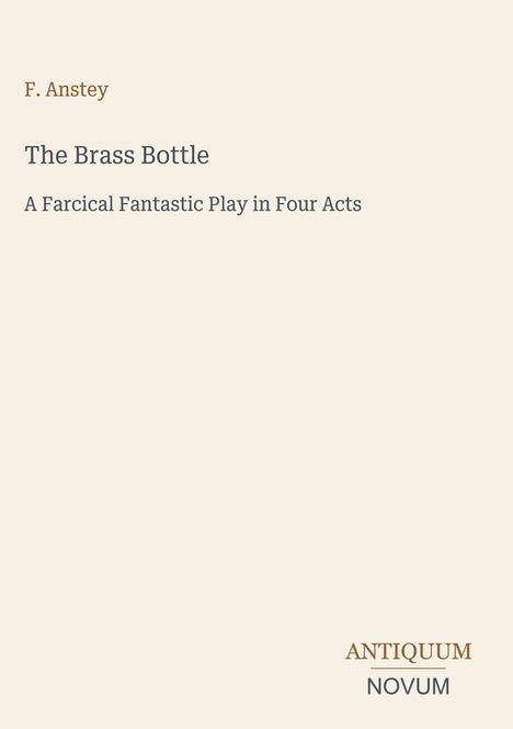 "F. Anstey: The Brass Bottle - A Farcical Fantastic Play in Four Acts". Unten rechts: "ANTIQUM NOVUM". Schlichtes Design.