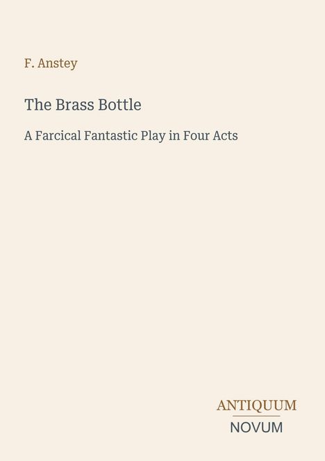F. Anstey: The Brass Bottle. A Farcical Fantastic Play in Four Acts. Antiquum Novum. Schlichtes, elegantes Design.