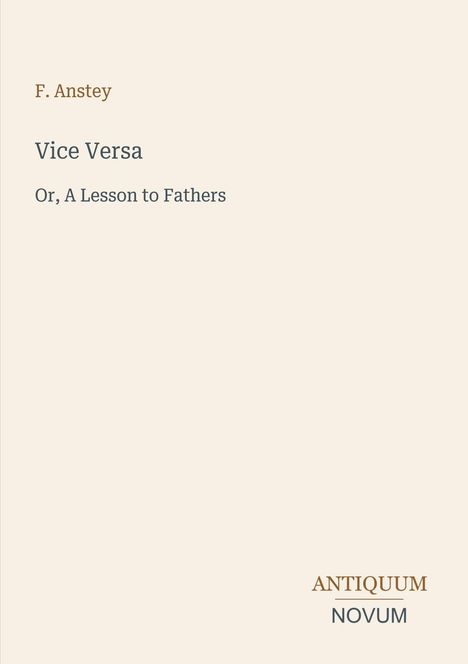F. Anstey, "Vice Versa: Or, A Lesson to Fathers", Antiquum Novum unten rechts. Schlichte Gestaltung.