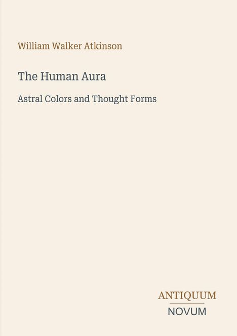 Titel: The Human Aura, Astral Colors and Thought Forms. Autor: William Walker Atkinson. Unten: ANTIQUUM NOVUM.