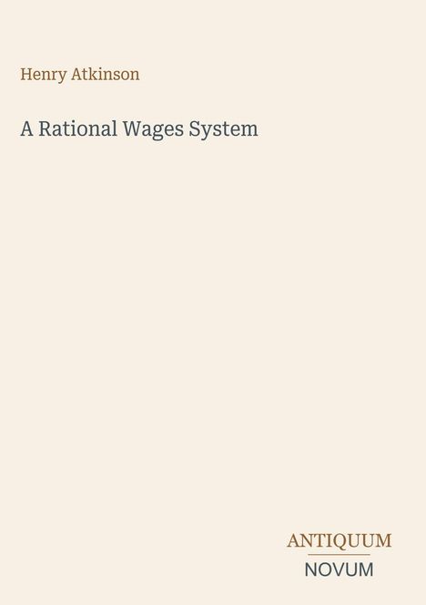 Henry Atkinson, A Rational Wages System. Unten rechts: ANTIQUUM NOVUM. Schlichtes Design auf hellem Hintergrund.