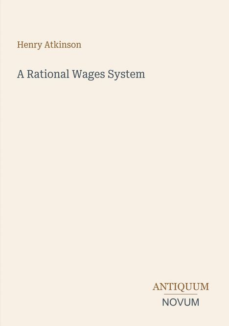Titel: "A Rational Wages System". Autor: Henry Atkinson. Unten rechts: Logo "ANTIQUM NOVUM". Heller Hintergrund.
