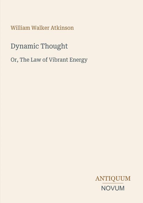 Oben steht "William Walker Atkinson". Darunter "Dynamic Thought: Or, The Law of Vibrant Energy". Unten "ANTIQUM NOVUM".