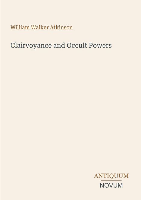 Text: "William Walker Atkinson, Clairvoyance and Occult Powers, ANTIQUUM NOVUM." Schlichtes Cover in Beige.