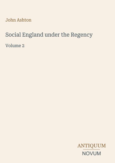 "Social England under the Regency, Volume 2" von John Ashton in schlichter Schrift. Unten das Logo "ANTIQUM NOVUM".