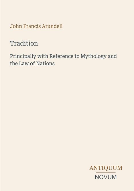 John Francis Arundell, Tradition, Principally with Reference to Mythology and the Law of Nations. Antiquum Novum.