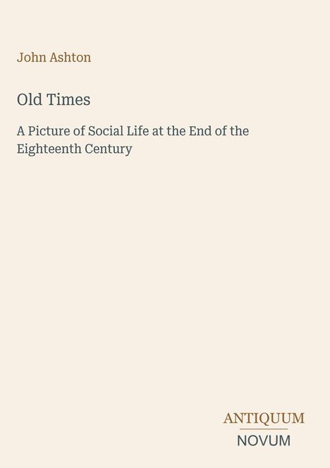 John Ashton, Old Times: A Picture of Social Life at the End of the Eighteenth Century. Unten rechts: ANTIQUUM NOVUM.