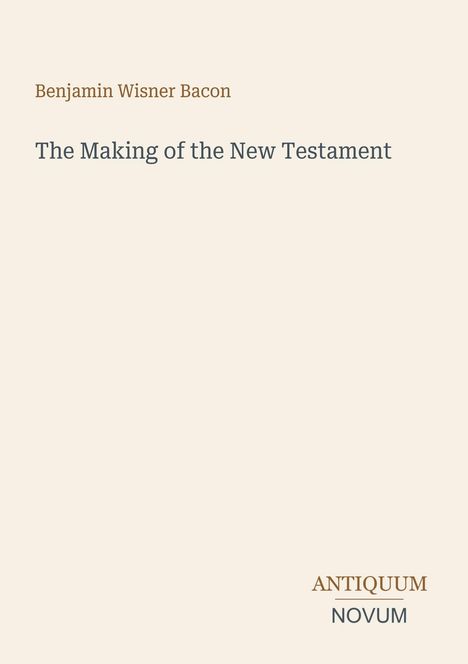 Benjamin Wisner Bacon, The Making of the New Testament. Unten rechts: Logo mit "ANTIQUM NOVUM". Schlichtes Design.