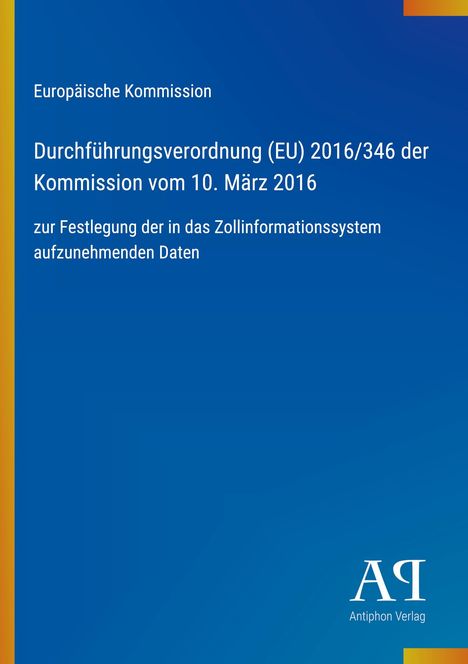 Europäische Kommission: Verordnung (EU) 2016/346, 10. März 2016, Zollinformationssystem-Daten. Unten rechts Logo: Antiphon Verlag.