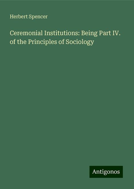 Herbert Spencer: Ceremonial Institutions: Being Part IV. of the Principles of Sociology, Buch