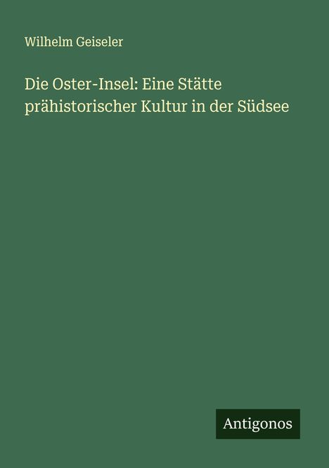 Wilhelm Geiseler: Die Oster-Insel: Eine Stätte prähistorischer Kultur in der Südsee, Buch