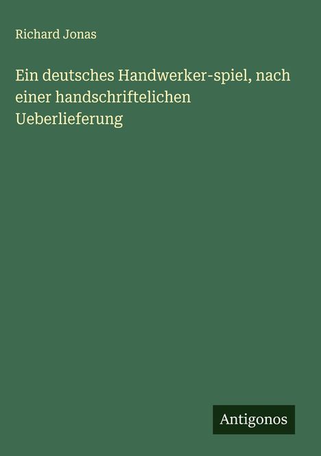 Richard Jonas: Ein deutsches Handwerker-spiel, nach einer handschriftelichen Ueberlieferung, Buch