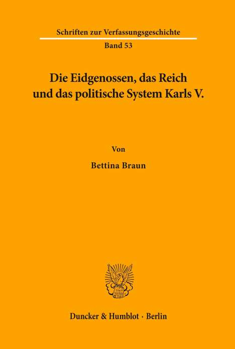 Bettina Braun: Die Eidgenossen, das Reich und das politische System Karls V., Buch
